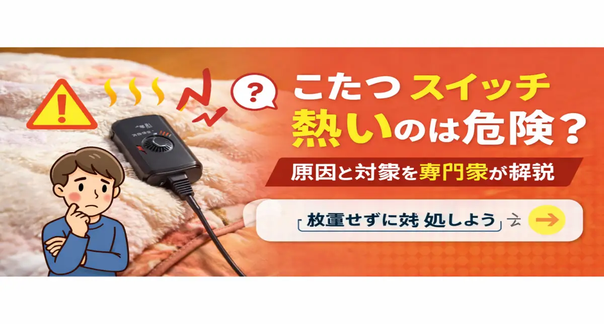 こたつ スイッチ 熱いのは危険？原因と正常範囲・安全な対策を解説